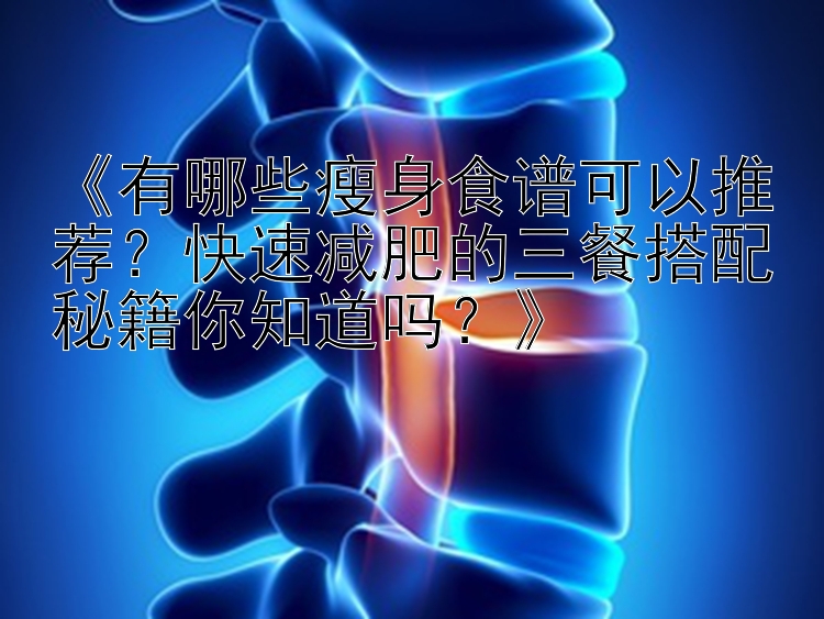 《有哪些瘦身食譜可以推薦？快速減肥的三餐搭配秘籍你知道嗎？》