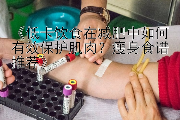 《低卡飲食在減肥中如何有效保護肌肉？瘦身食譜推薦》