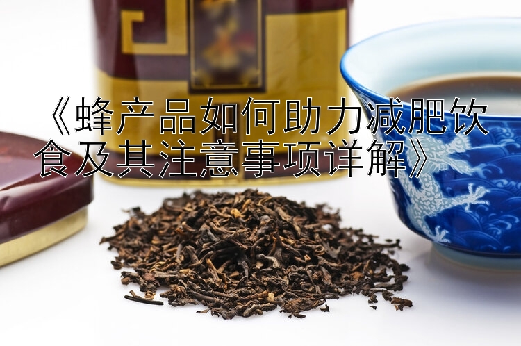 《蜂產(chǎn)品如何助力減肥飲食及其注意事項詳解》