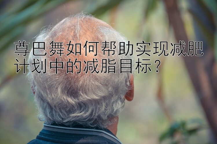 尊巴舞如何幫助實(shí)現(xiàn)減肥計劃中的減脂目標(biāo)？