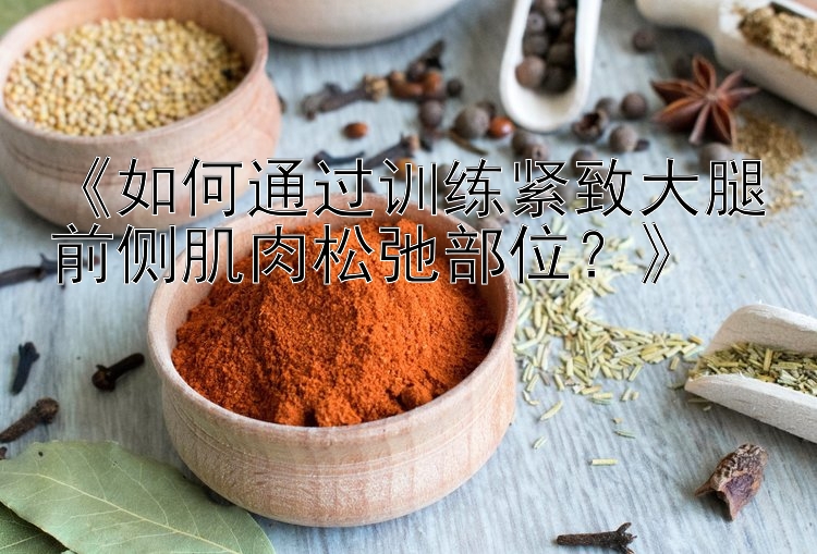 《如何通過(guò)訓(xùn)練緊致大腿前側(cè)肌肉松弛部位？》