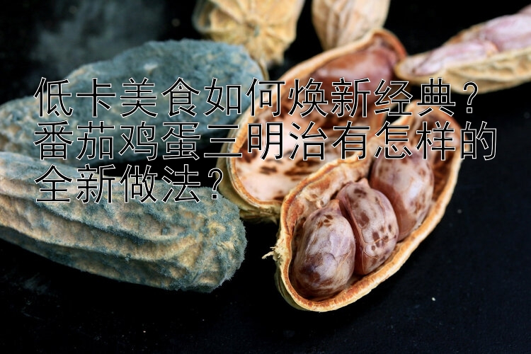 低卡美食如何煥新經(jīng)典？番茄雞蛋三明治有怎樣的全新做法？