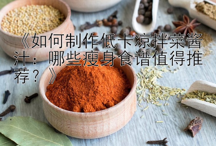 《如何制作低卡涼拌菜醬汁：哪些瘦身食譜值得推薦？》