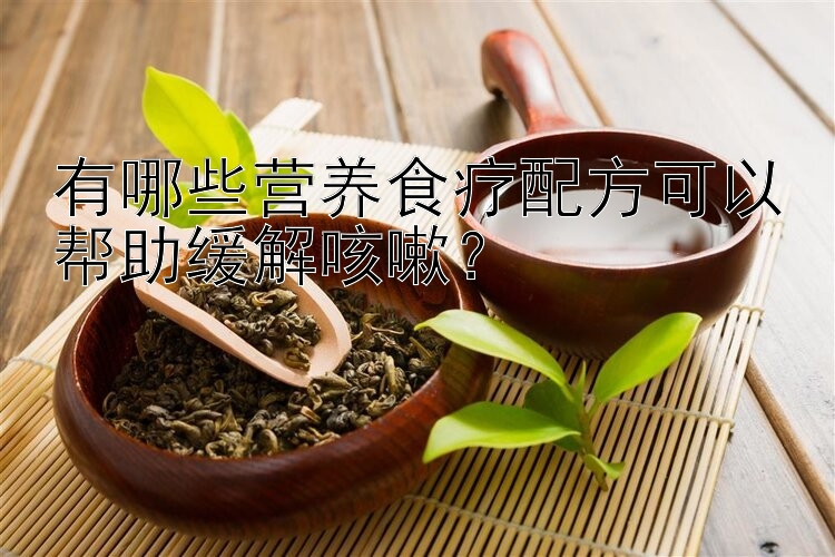 有哪些營養(yǎng)食療配方可以幫助緩解咳嗽？