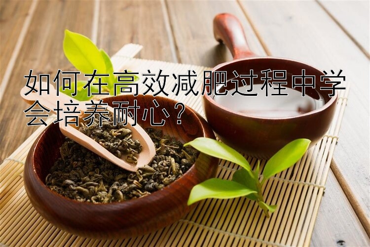 如何在高效減肥過程中學(xué)會培養(yǎng)耐心？