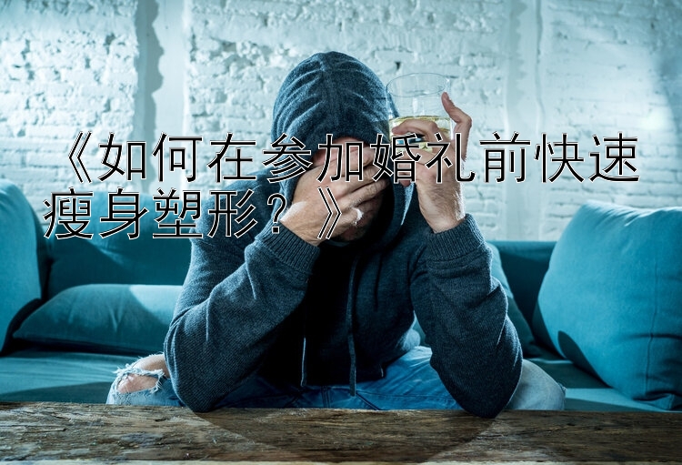 《如何在參加婚禮前快速瘦身塑形？》