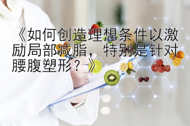 《如何創(chuàng)造理想條件以激勵局部減脂，特別是針對腰腹塑形？》