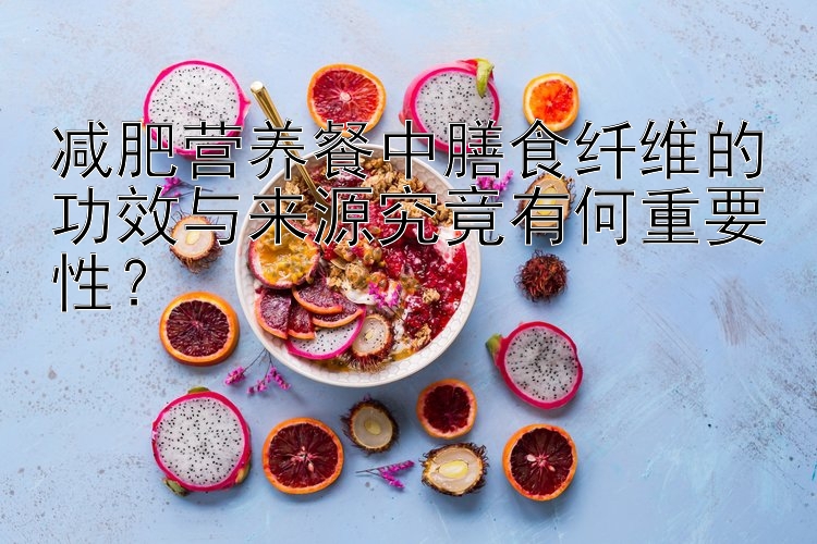 減肥營養(yǎng)餐中膳食纖維的功效與來源究竟有何重要性？