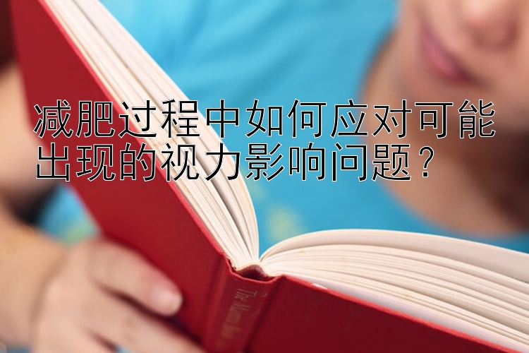 減肥過程中如何應(yīng)對可能出現(xiàn)的視力影響問題？